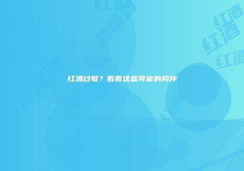 红酒过敏？看看这些可能的同伴