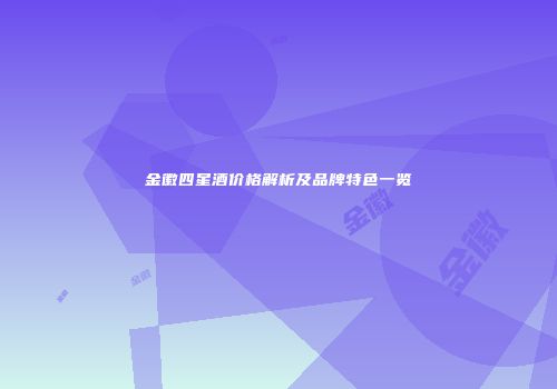 金徽四星酒价格解析及品牌特色一览