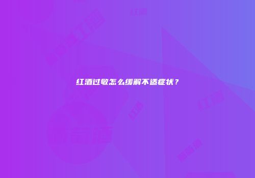 红酒过敏怎么缓解不适症状？