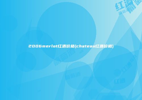 2006merlot红酒价格(chateau红酒价格)