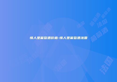 情人堡葡萄酒价格-情人堡葡萄酒法国