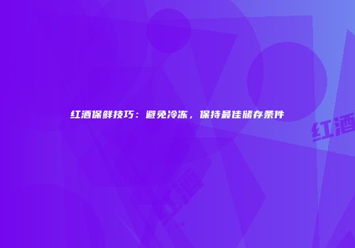 红酒保鲜技巧：避免冷冻，保持最佳储存条件