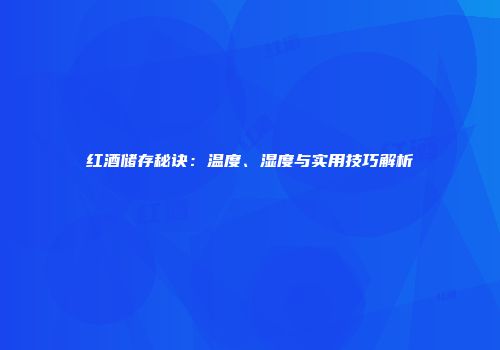 红酒储存秘诀：温度、湿度与实用技巧解析