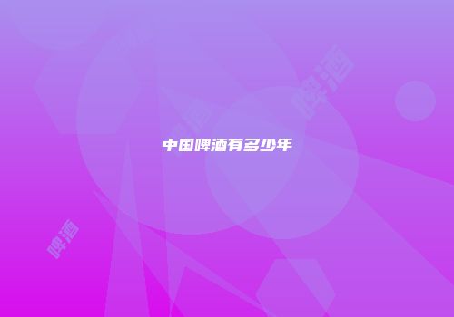中国啤酒有多少年