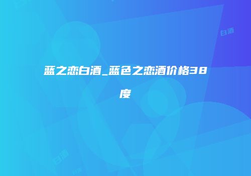 蓝之恋白酒_蓝色之恋酒价格38度