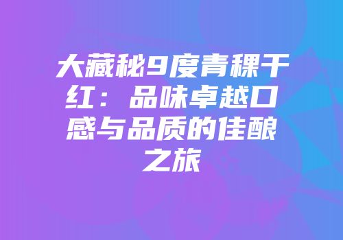 大藏秘9度青稞干红：品味卓越口感与品质的佳酿之旅