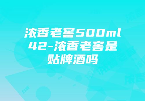 浓香老窖500ml42-浓香老窖是贴牌酒吗