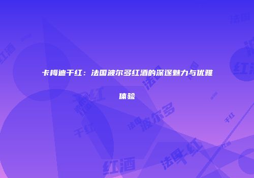 卡梅迪干红：法国波尔多红酒的深邃魅力与优雅体验
