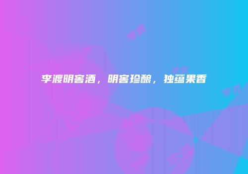 李渡明窖酒，明窖珍酿，独蕴果香