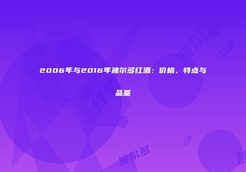 2006年与2016年波尔多红酒：价格、特点与品鉴