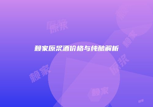 赖家原浆酒价格与纯酿解析