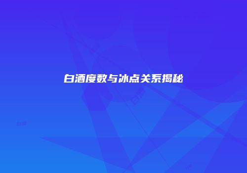 白酒度数与冰点关系揭秘
