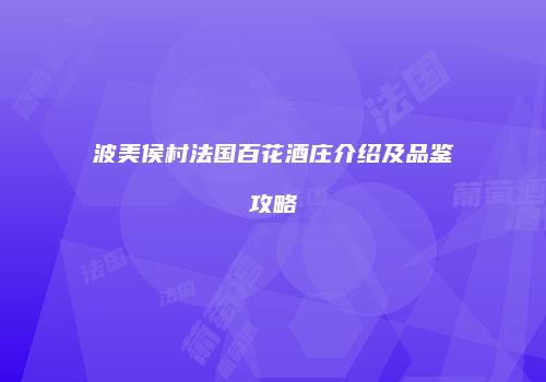 波美侯村法国百花酒庄介绍及品鉴攻略