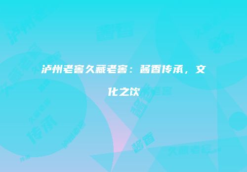 泸州老窖久藏老窖：酱香传承，文化之饮