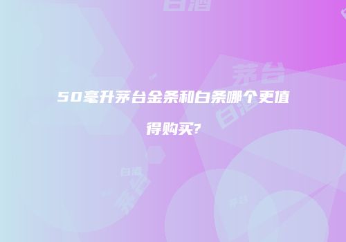 50毫升茅台金条和白条哪个更值得购买?
