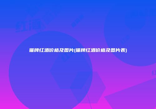 猫牌红酒价格及图片(猫牌红酒价格及图片表)