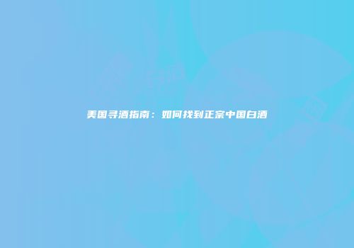 美国寻酒指南：如何找到正宗中国白酒