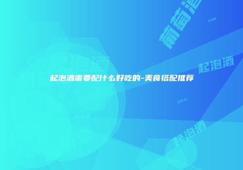 起泡酒需要配什么好吃的-美食搭配推荐