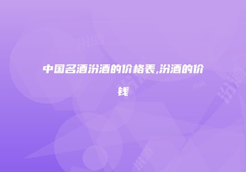中国名酒汾酒的价格表,汾酒的价钱