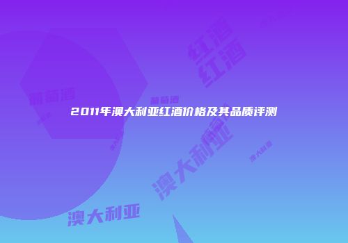 2011年澳大利亚红酒价格及其品质评测