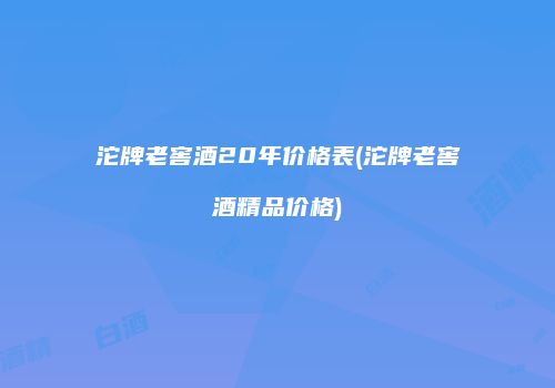沱牌老窖酒20年价格表(沱牌老窖酒精品价格)