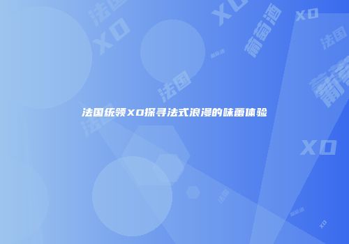 法国统领XO探寻法式浪漫的味蕾体验