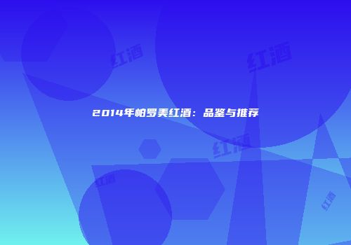 2014年帕罗美红酒：品鉴与推荐