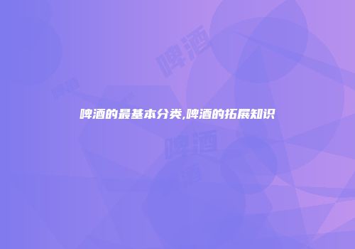 啤酒的最基本分类,啤酒的拓展知识