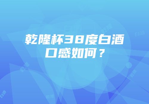 乾隆杯38度白酒口感如何？