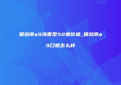 银剑南a9浓香型52度价格_银剑南a9口感怎么样