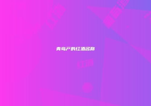青岛产的红酒名称