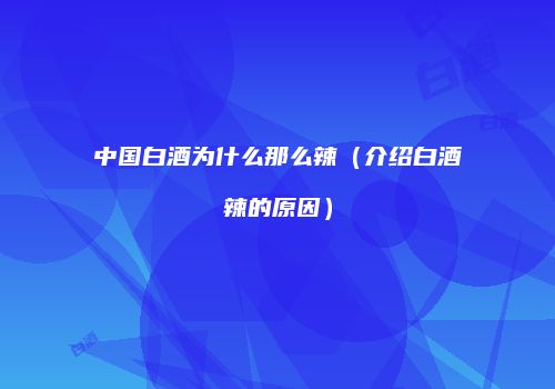 中国白酒为什么那么辣（介绍白酒辣的原因）