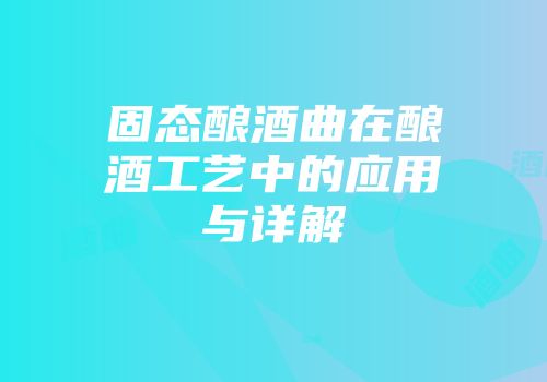 固态酿酒曲在酿酒工艺中的应用与详解