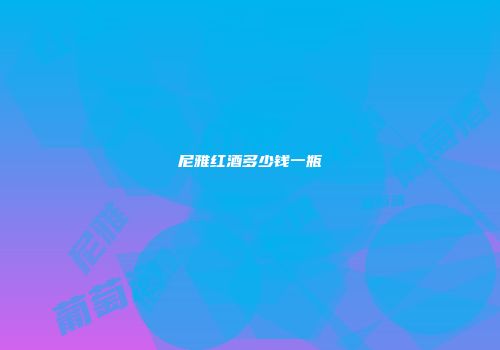 尼雅红酒多少钱一瓶