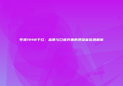 梦坡1948干红：品质与口感并重的顶级葡萄酒解析