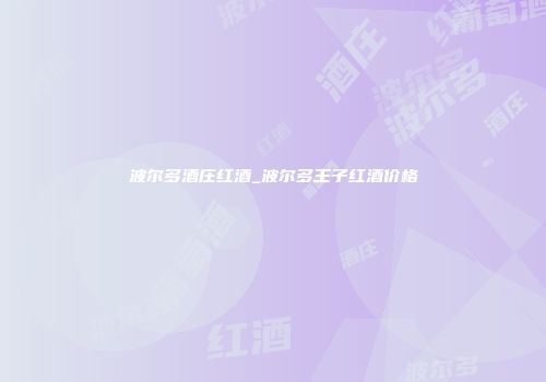 波尔多酒庄红酒_波尔多王子红酒价格