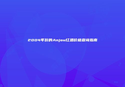 2004年份的Anjou红酒价格查询指南