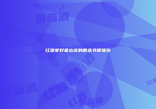 红酒爱好者必读的精选书籍推荐