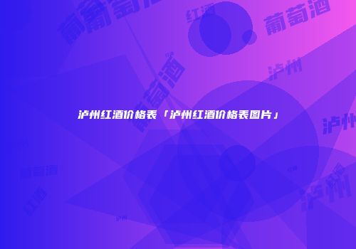 泸州红酒价格表「泸州红酒价格表图片」