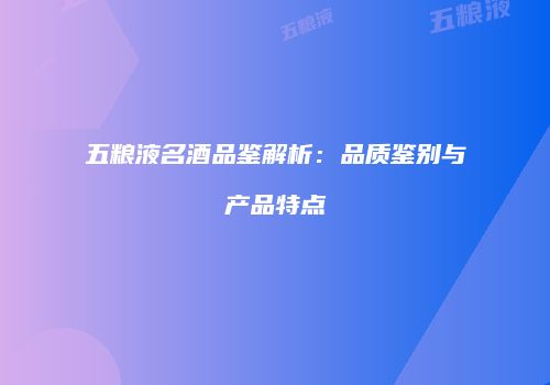五粮液名酒品鉴解析：品质鉴别与产品特点