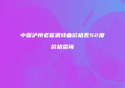 中国泸州老窖酒特曲价格表52度价格查询