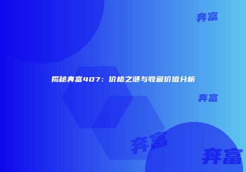 揭秘奔富407：价格之谜与收藏价值分析