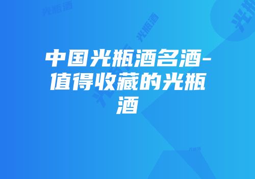 中国光瓶酒名酒-值得收藏的光瓶酒