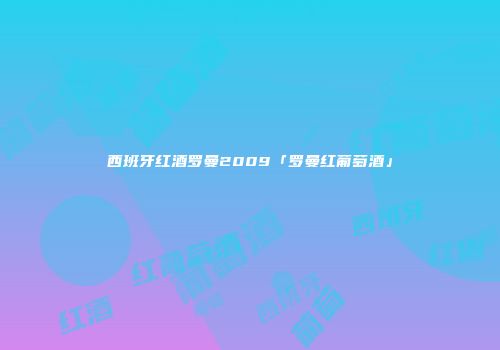 西班牙红酒罗曼2009「罗曼红葡萄酒」