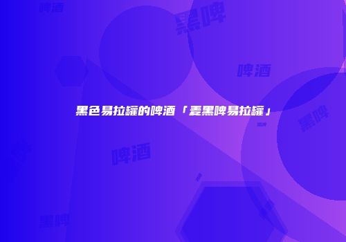 黑色易拉罐的啤酒「麦黑啤易拉罐」