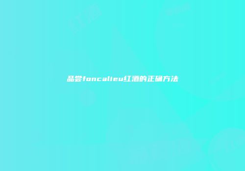 品尝foncalieu红酒的正确方法