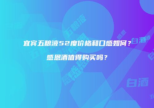 宜宾五粮液52度价格和口感如何？感恩酒值得购买吗？