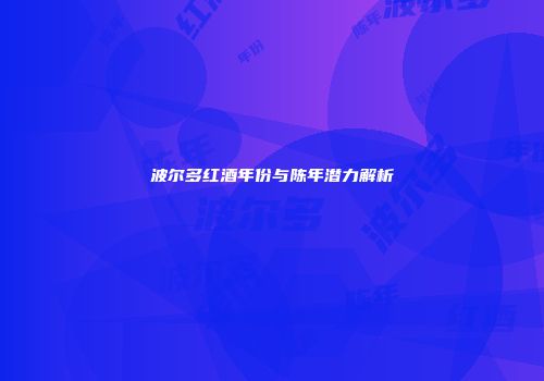波尔多红酒年份与陈年潜力解析