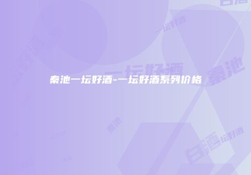 秦池一坛好酒-一坛好酒系列价格