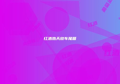 红酒热天放车尾箱